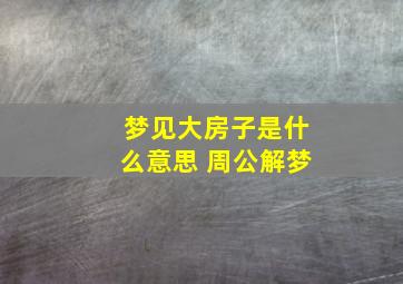 梦见大房子是什么意思 周公解梦